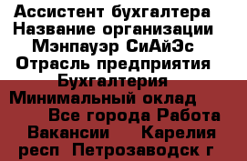 Ассистент бухгалтера › Название организации ­ Мэнпауэр СиАйЭс › Отрасль предприятия ­ Бухгалтерия › Минимальный оклад ­ 15 500 - Все города Работа » Вакансии   . Карелия респ.,Петрозаводск г.